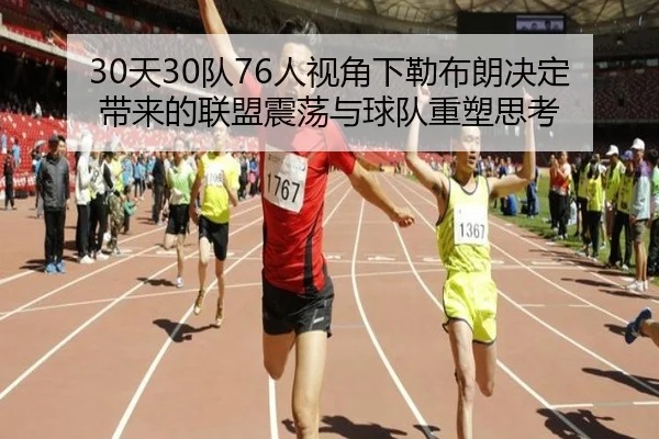 30天30队76人视角下勒布朗决定带来的联盟震荡与球队重塑思考
